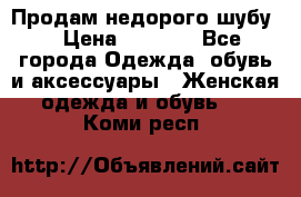 Продам недорого шубу. › Цена ­ 3 000 - Все города Одежда, обувь и аксессуары » Женская одежда и обувь   . Коми респ.